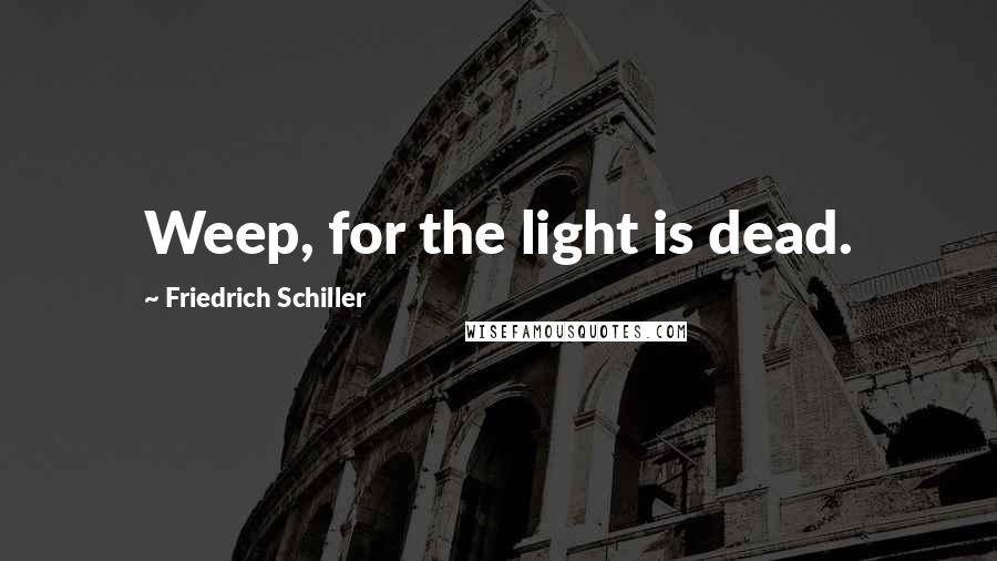 Friedrich Schiller Quotes: Weep, for the light is dead.