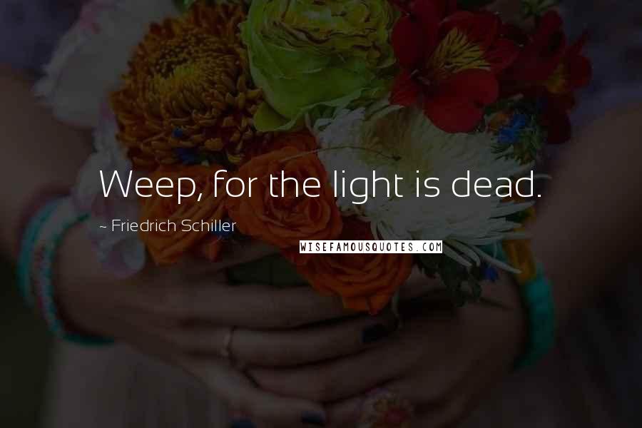 Friedrich Schiller Quotes: Weep, for the light is dead.