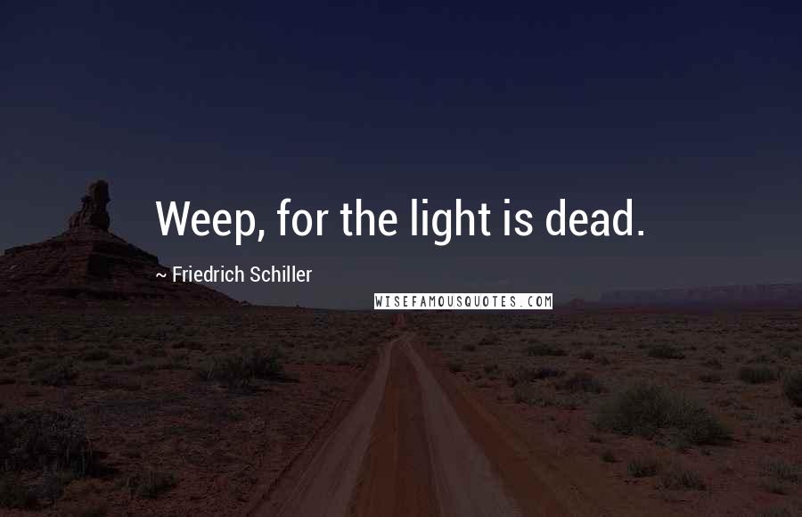 Friedrich Schiller Quotes: Weep, for the light is dead.