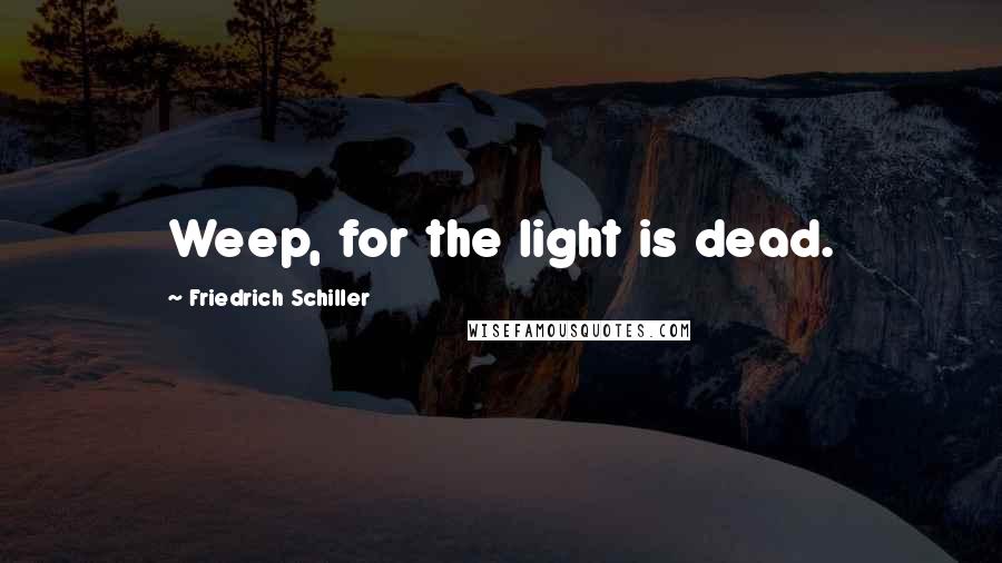 Friedrich Schiller Quotes: Weep, for the light is dead.