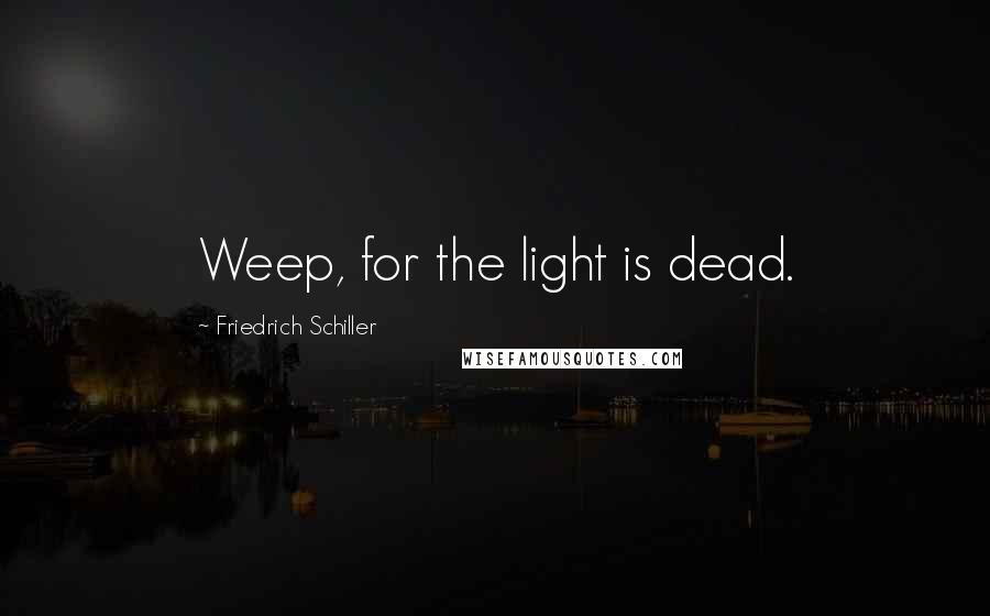 Friedrich Schiller Quotes: Weep, for the light is dead.