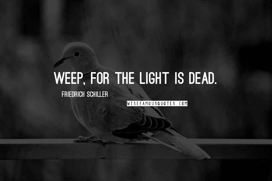 Friedrich Schiller Quotes: Weep, for the light is dead.