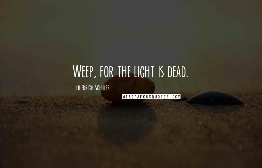 Friedrich Schiller Quotes: Weep, for the light is dead.