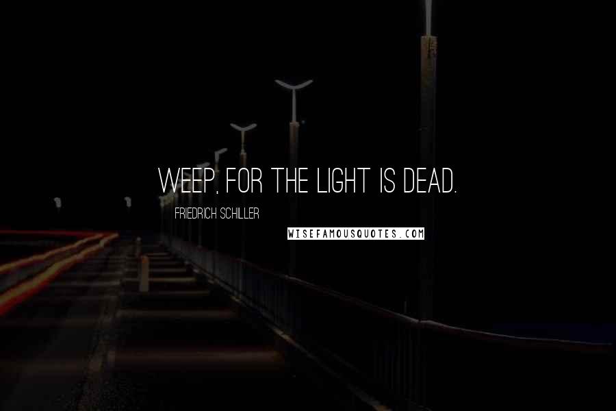 Friedrich Schiller Quotes: Weep, for the light is dead.