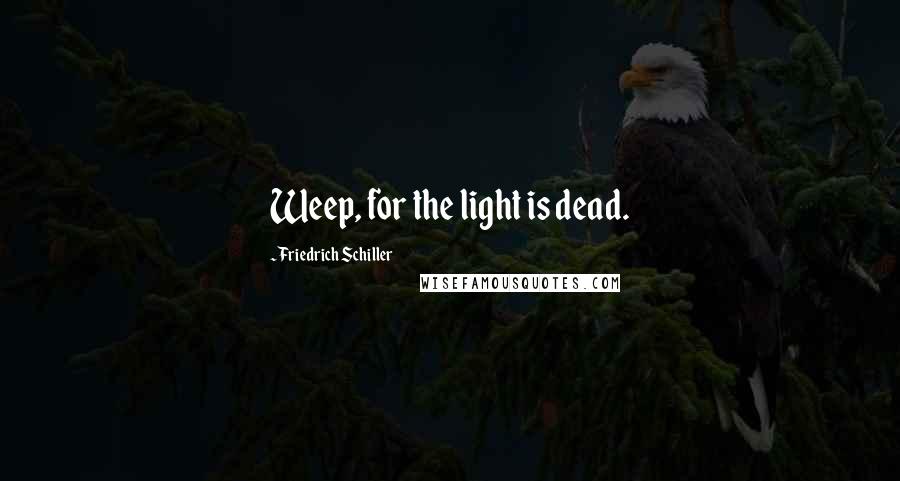 Friedrich Schiller Quotes: Weep, for the light is dead.