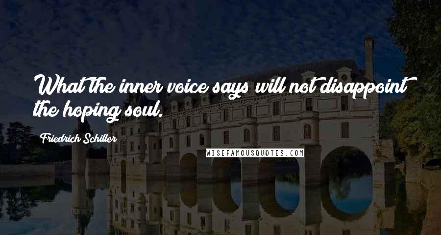 Friedrich Schiller Quotes: What the inner voice says will not disappoint the hoping soul.