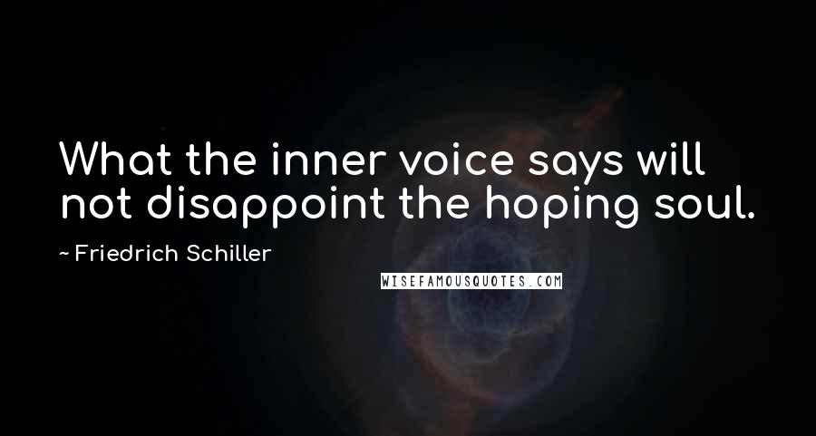 Friedrich Schiller Quotes: What the inner voice says will not disappoint the hoping soul.