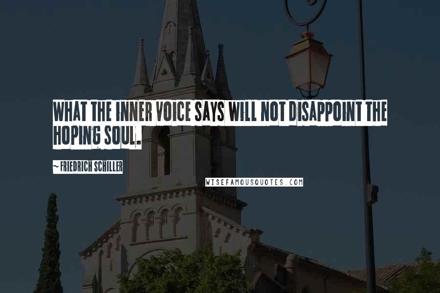 Friedrich Schiller Quotes: What the inner voice says will not disappoint the hoping soul.