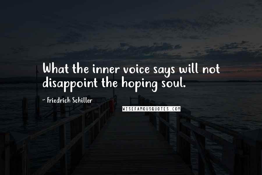Friedrich Schiller Quotes: What the inner voice says will not disappoint the hoping soul.