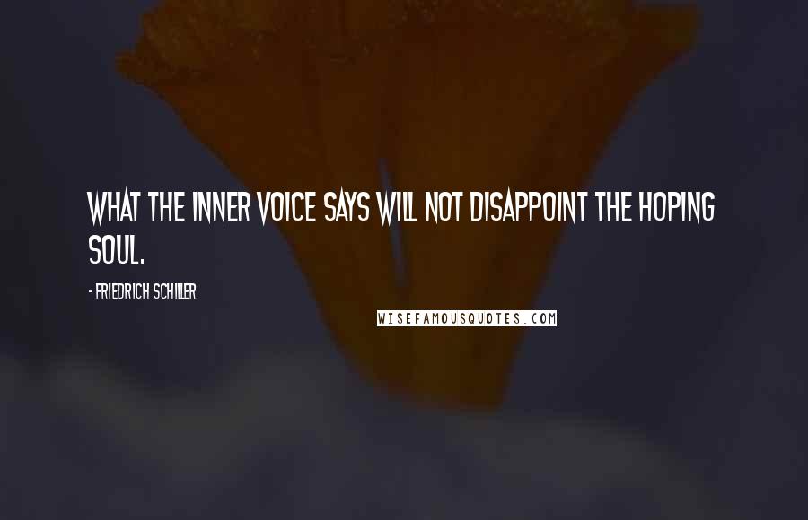 Friedrich Schiller Quotes: What the inner voice says will not disappoint the hoping soul.