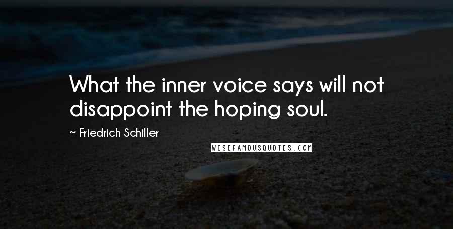 Friedrich Schiller Quotes: What the inner voice says will not disappoint the hoping soul.