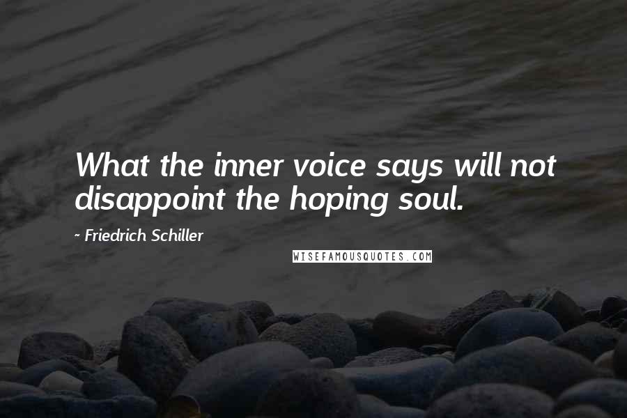 Friedrich Schiller Quotes: What the inner voice says will not disappoint the hoping soul.