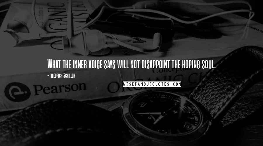 Friedrich Schiller Quotes: What the inner voice says will not disappoint the hoping soul.