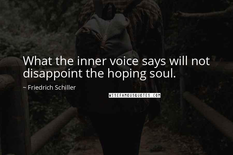 Friedrich Schiller Quotes: What the inner voice says will not disappoint the hoping soul.