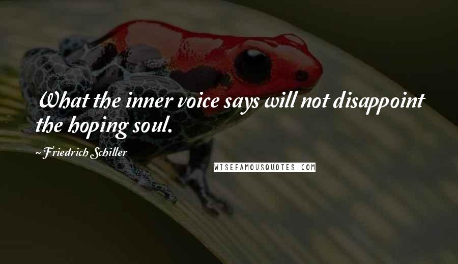 Friedrich Schiller Quotes: What the inner voice says will not disappoint the hoping soul.