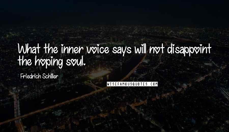Friedrich Schiller Quotes: What the inner voice says will not disappoint the hoping soul.