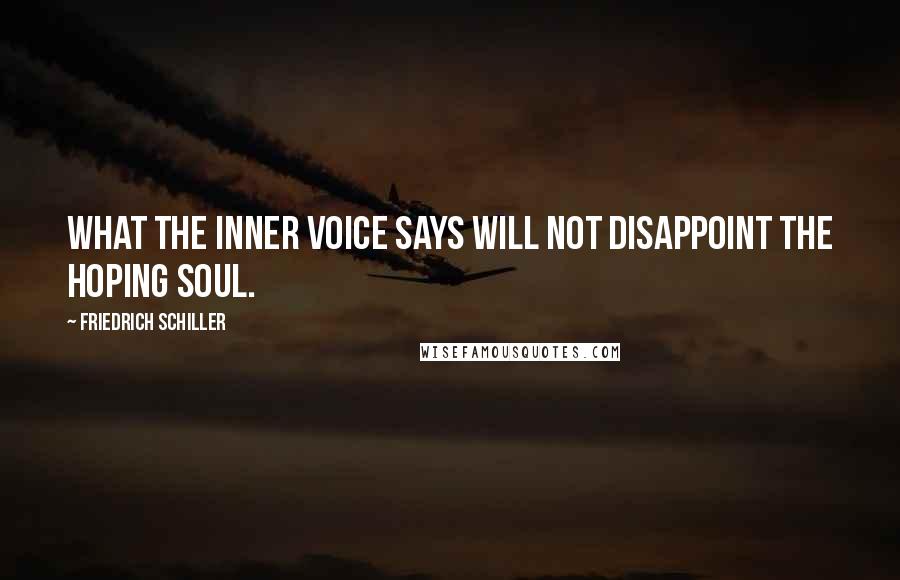 Friedrich Schiller Quotes: What the inner voice says will not disappoint the hoping soul.