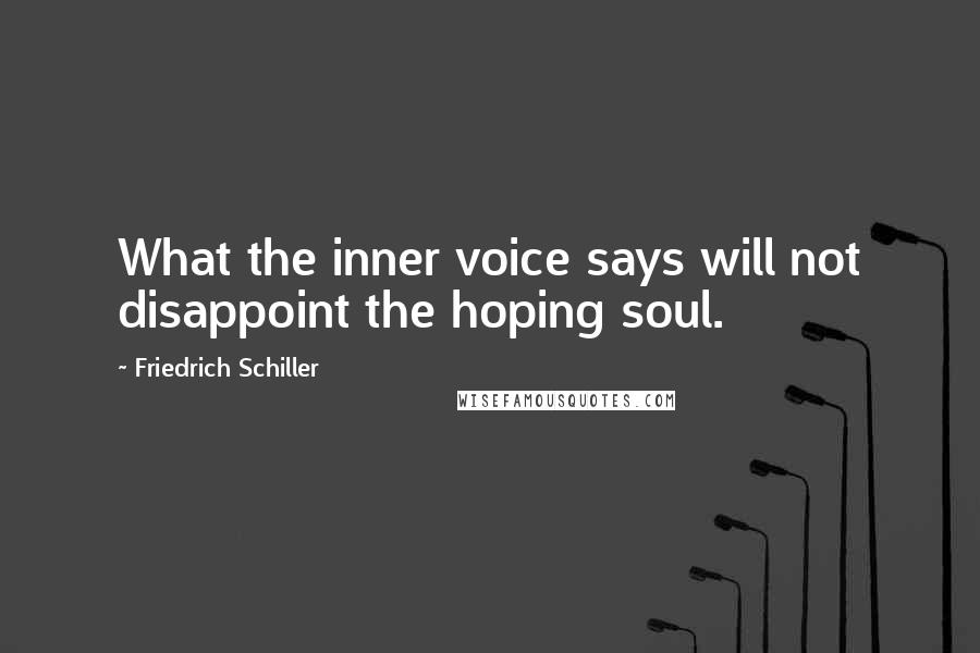 Friedrich Schiller Quotes: What the inner voice says will not disappoint the hoping soul.