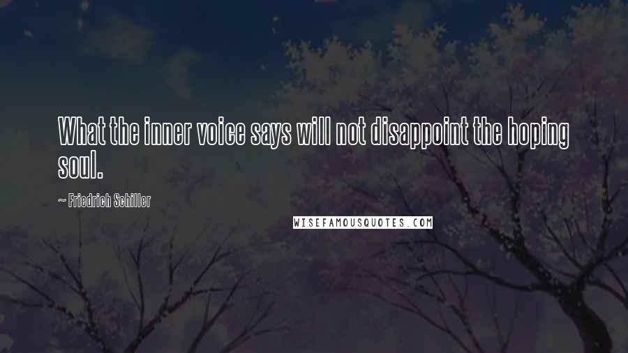 Friedrich Schiller Quotes: What the inner voice says will not disappoint the hoping soul.