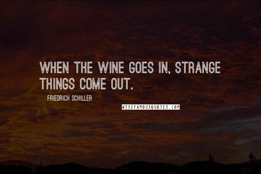 Friedrich Schiller Quotes: When the wine goes in, strange things come out.