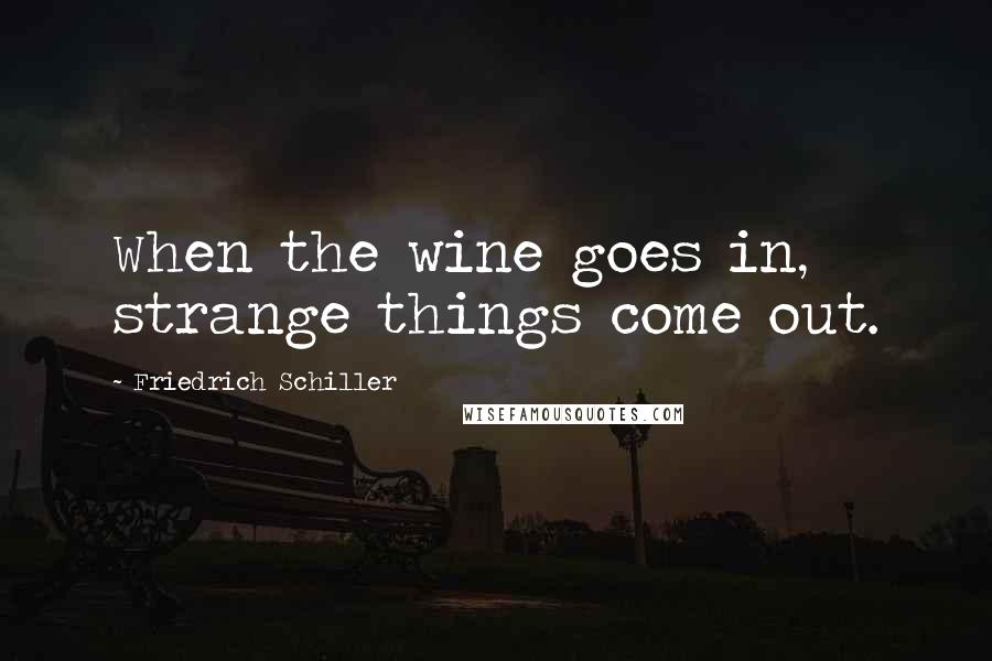 Friedrich Schiller Quotes: When the wine goes in, strange things come out.