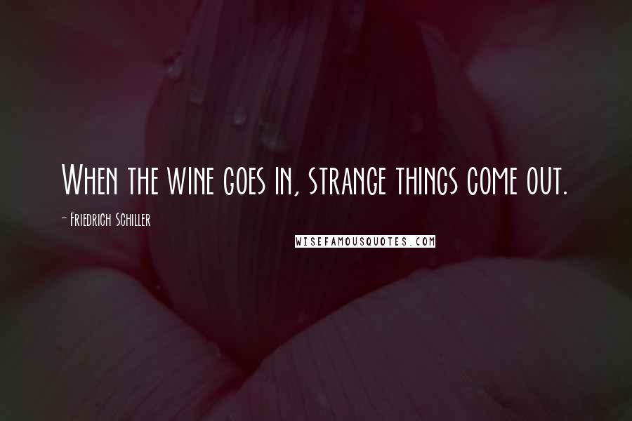 Friedrich Schiller Quotes: When the wine goes in, strange things come out.