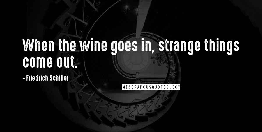 Friedrich Schiller Quotes: When the wine goes in, strange things come out.