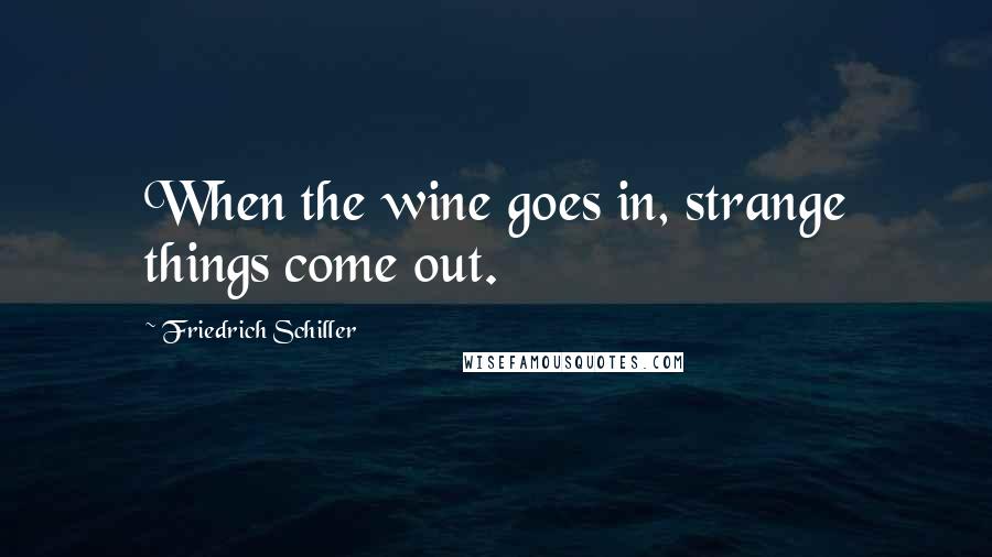 Friedrich Schiller Quotes: When the wine goes in, strange things come out.