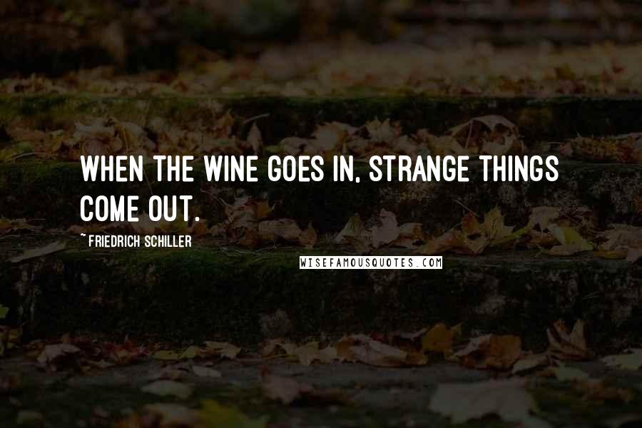 Friedrich Schiller Quotes: When the wine goes in, strange things come out.