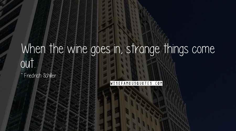 Friedrich Schiller Quotes: When the wine goes in, strange things come out.