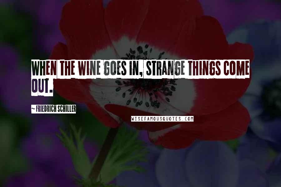 Friedrich Schiller Quotes: When the wine goes in, strange things come out.