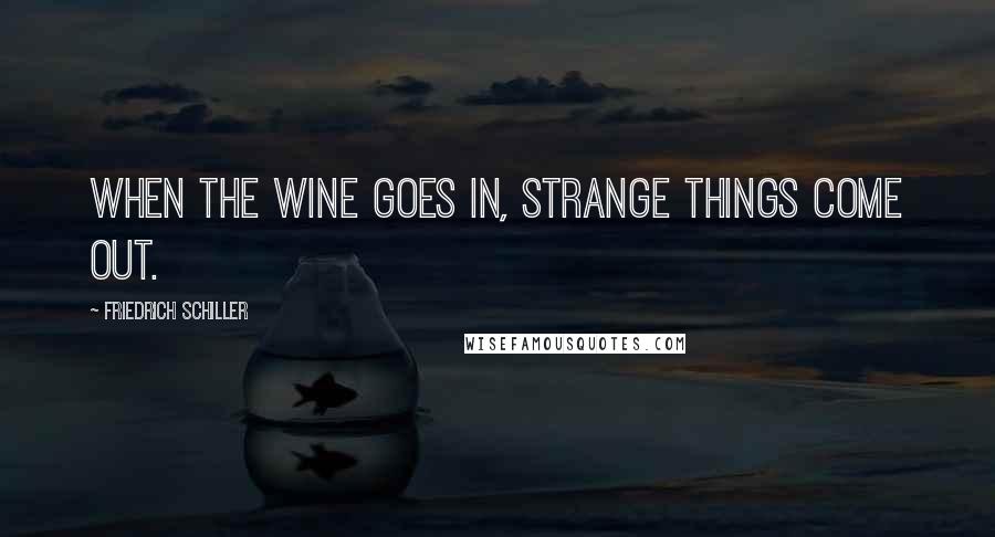 Friedrich Schiller Quotes: When the wine goes in, strange things come out.