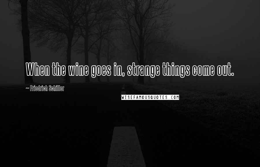 Friedrich Schiller Quotes: When the wine goes in, strange things come out.