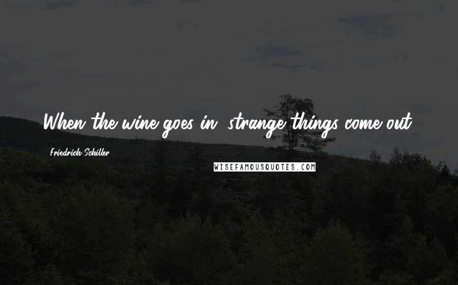 Friedrich Schiller Quotes: When the wine goes in, strange things come out.