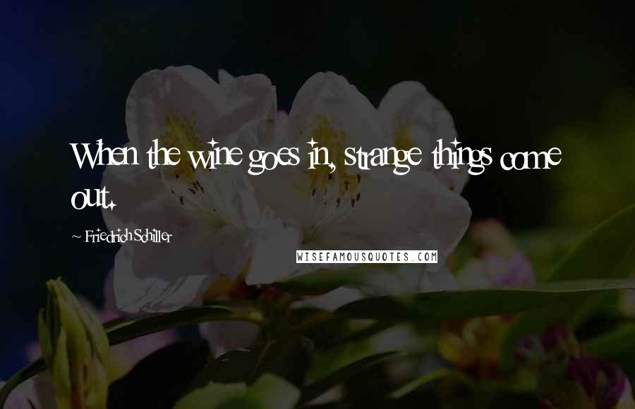 Friedrich Schiller Quotes: When the wine goes in, strange things come out.