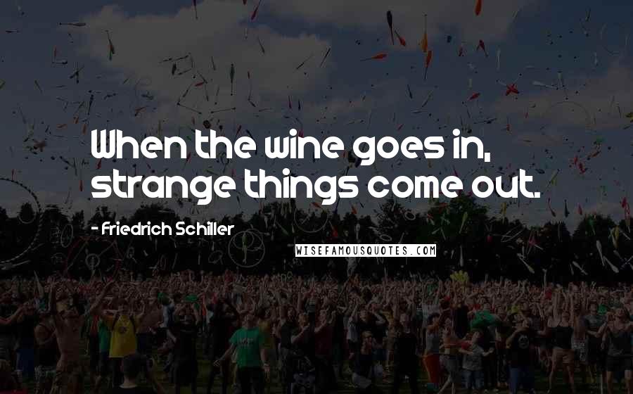 Friedrich Schiller Quotes: When the wine goes in, strange things come out.