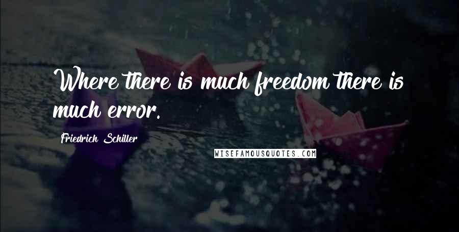 Friedrich Schiller Quotes: Where there is much freedom there is much error.
