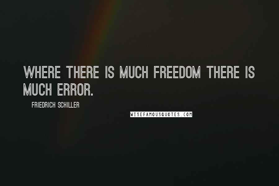 Friedrich Schiller Quotes: Where there is much freedom there is much error.