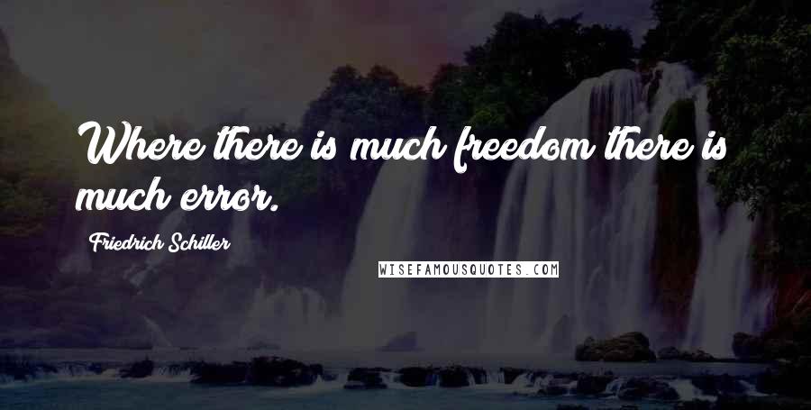 Friedrich Schiller Quotes: Where there is much freedom there is much error.