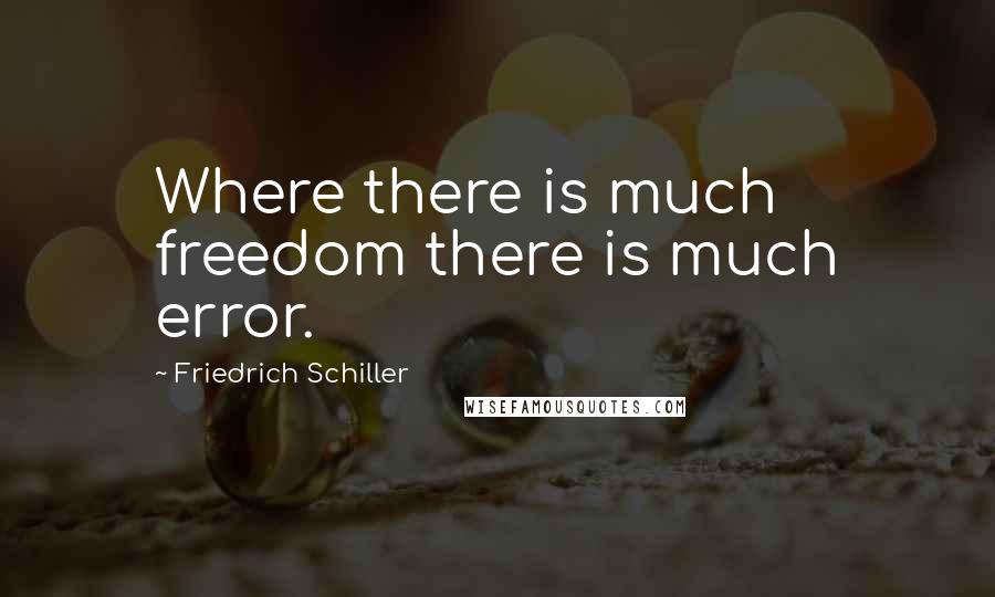 Friedrich Schiller Quotes: Where there is much freedom there is much error.