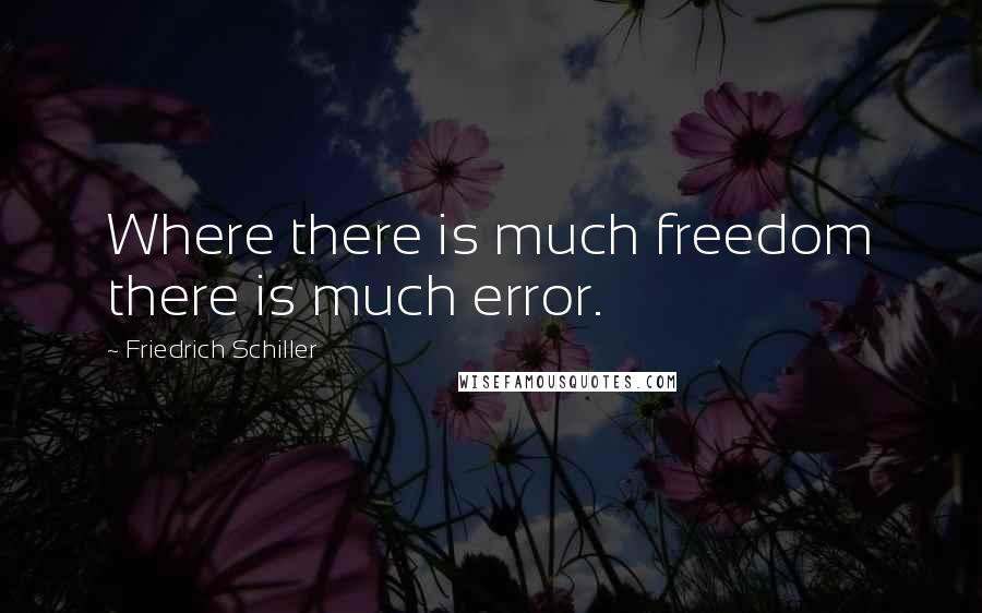 Friedrich Schiller Quotes: Where there is much freedom there is much error.