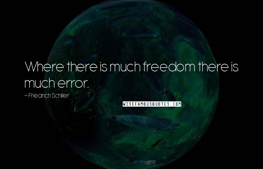 Friedrich Schiller Quotes: Where there is much freedom there is much error.