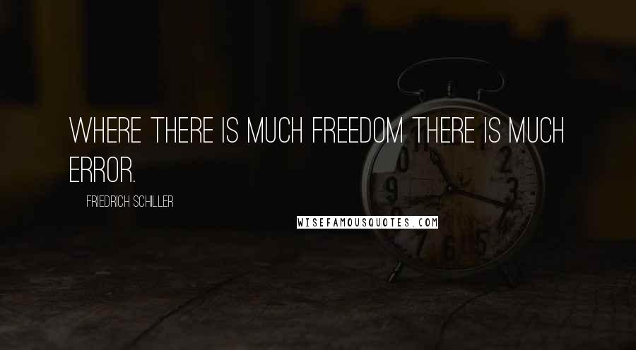 Friedrich Schiller Quotes: Where there is much freedom there is much error.