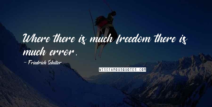 Friedrich Schiller Quotes: Where there is much freedom there is much error.