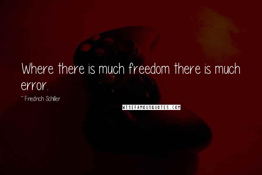 Friedrich Schiller Quotes: Where there is much freedom there is much error.