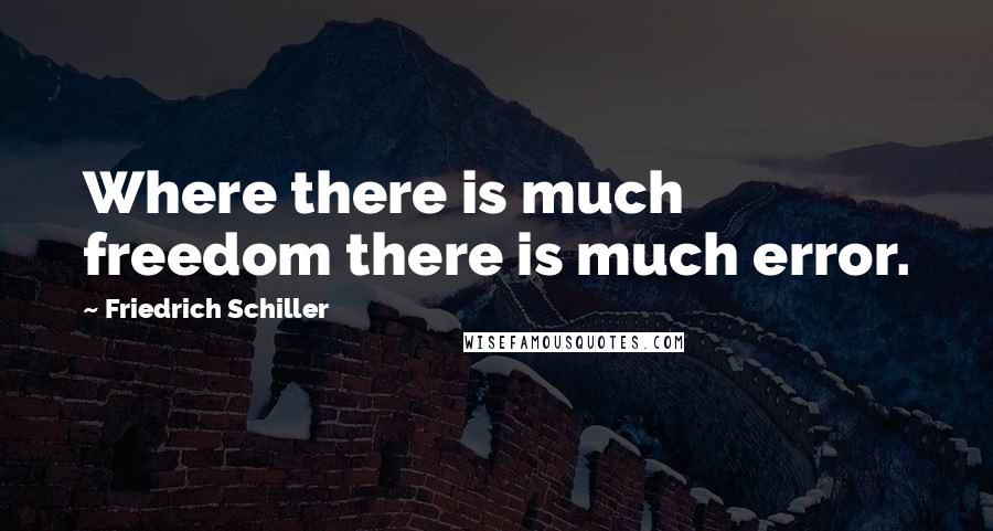 Friedrich Schiller Quotes: Where there is much freedom there is much error.