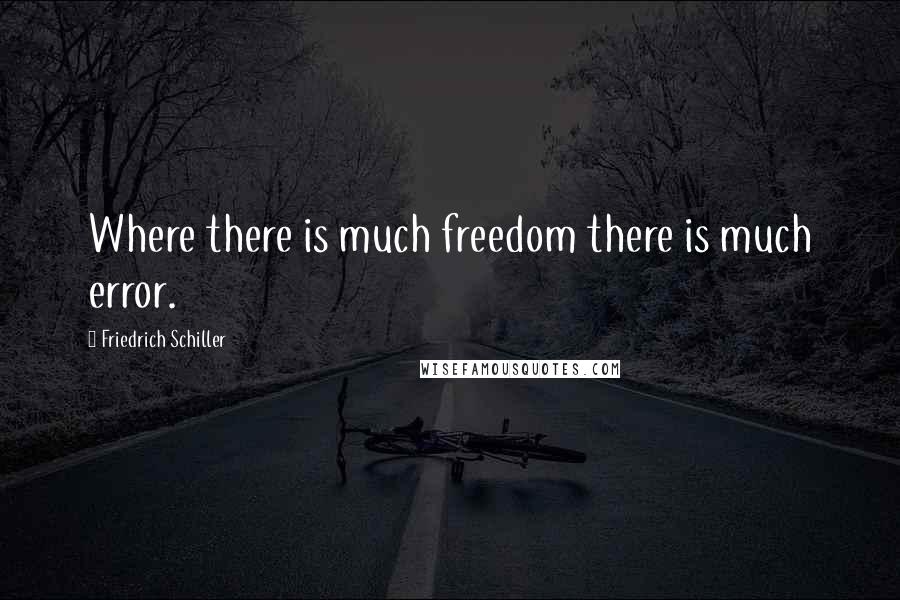 Friedrich Schiller Quotes: Where there is much freedom there is much error.