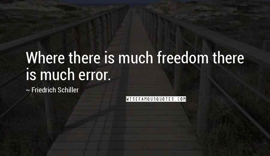Friedrich Schiller Quotes: Where there is much freedom there is much error.