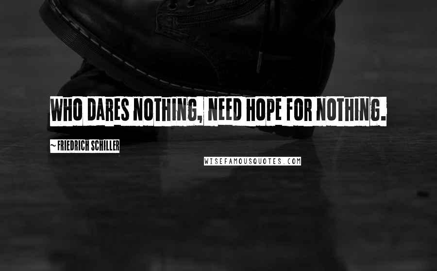 Friedrich Schiller Quotes: Who dares nothing, need hope for nothing.