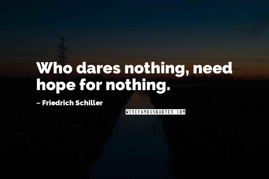 Friedrich Schiller Quotes: Who dares nothing, need hope for nothing.